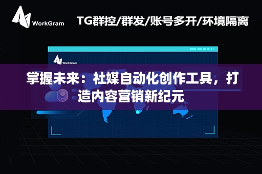  掌握未来：社媒自动化创作工具，打造内容营销新纪元
