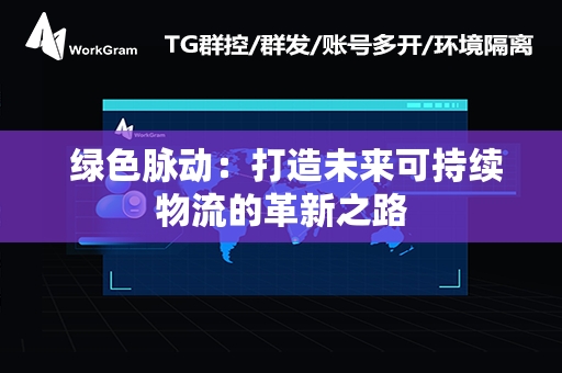  绿色脉动：打造未来可持续物流的革新之路