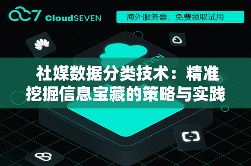  社媒数据分类技术：精准挖掘信息宝藏的策略与实践