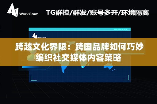  跨越文化界限：跨国品牌如何巧妙编织社交媒体内容策略