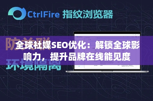  全球社媒SEO优化：解锁全球影响力，提升品牌在线能见度