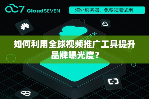 如何利用全球视频推广工具提升品牌曝光度？