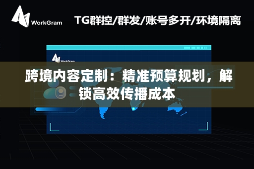  跨境内容定制：精准预算规划，解锁高效传播成本