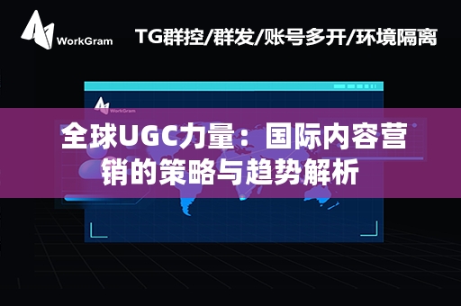  全球UGC力量：国际内容营销的策略与趋势解析