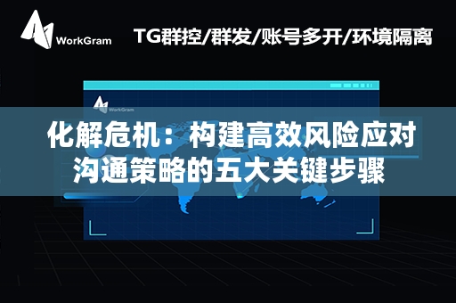  化解危机：构建高效风险应对沟通策略的五大关键步骤