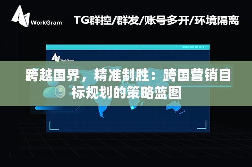  跨越国界，精准制胜：跨国营销目标规划的策略蓝图