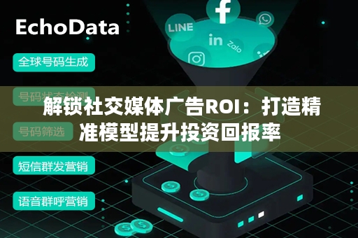  解锁社交媒体广告ROI：打造精准模型提升投资回报率