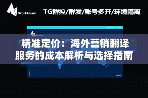  精准定价：海外营销翻译服务的成本解析与选择指南