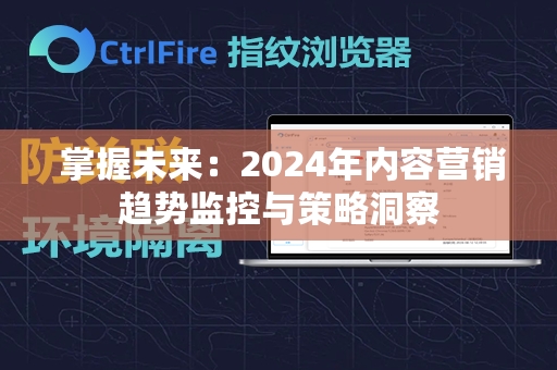  掌握未来：2024年内容营销趋势监控与策略洞察