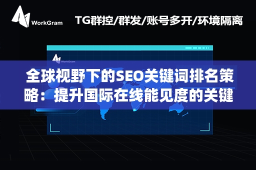  全球视野下的SEO关键词排名策略：提升国际在线能见度的关键步骤