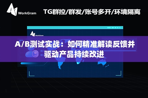  A/B测试实战：如何精准解读反馈并驱动产品持续改进