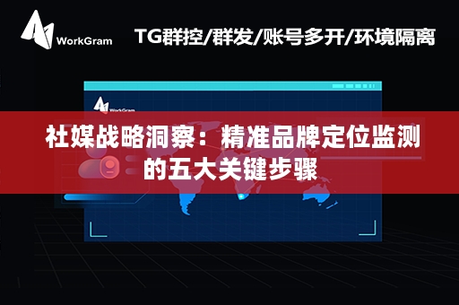  社媒战略洞察：精准品牌定位监测的五大关键步骤