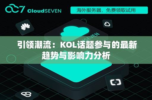  引领潮流：KOL话题参与的最新趋势与影响力分析