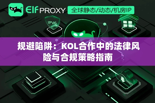  规避陷阱：KOL合作中的法律风险与合规策略指南