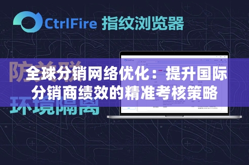  全球分销网络优化：提升国际分销商绩效的精准考核策略