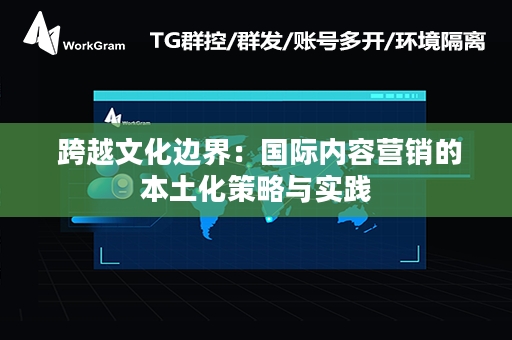  跨越文化边界：国际内容营销的本土化策略与实践