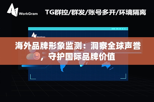  海外品牌形象监测：洞察全球声誉，守护国际品牌价值