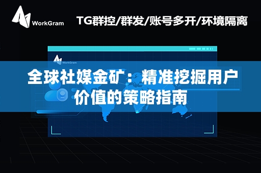  全球社媒金矿：精准挖掘用户价值的策略指南