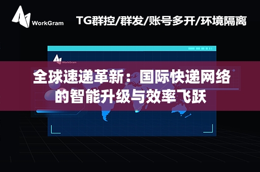  全球速递革新：国际快递网络的智能升级与效率飞跃