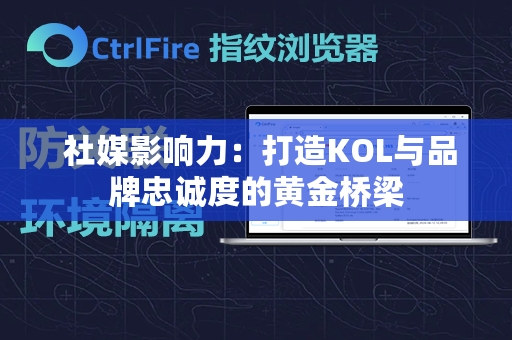  社媒影响力：打造KOL与品牌忠诚度的黄金桥梁