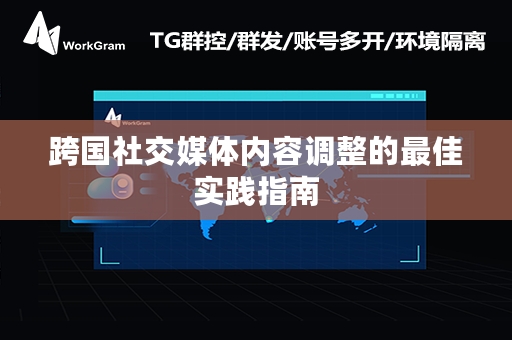 跨国社交媒体内容调整的最佳实践指南