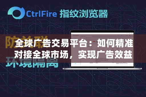  全球广告交易平台：如何精准对接全球市场，实现广告效益最大化？