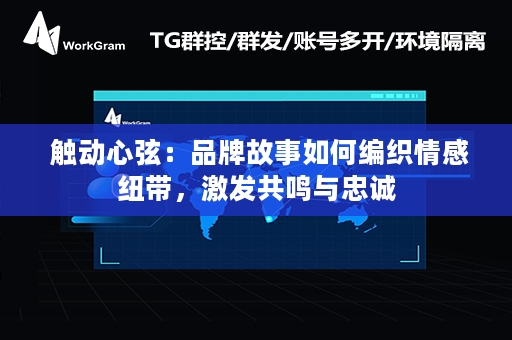  触动心弦：品牌故事如何编织情感纽带，激发共鸣与忠诚