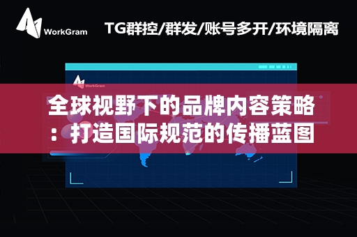  全球视野下的品牌内容策略：打造国际规范的传播蓝图