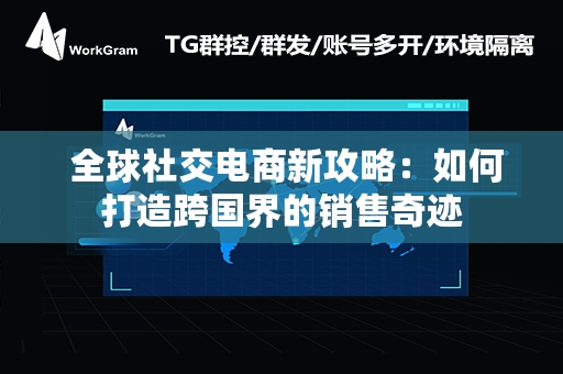  全球社交电商新攻略：如何打造跨国界的销售奇迹