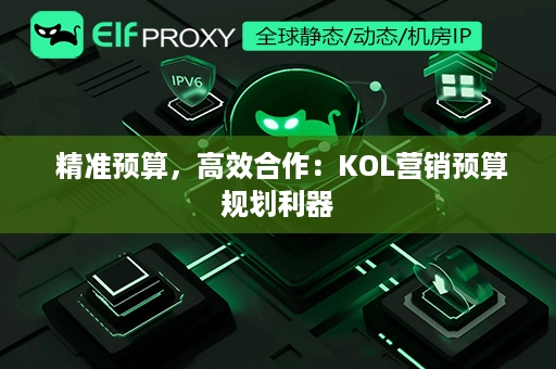  精准预算，高效合作：KOL营销预算规划利器