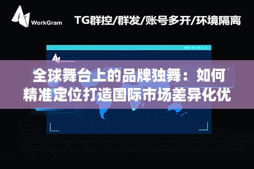  全球舞台上的品牌独舞：如何精准定位打造国际市场差异化优势