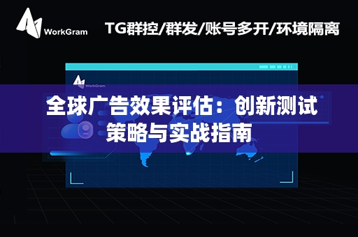  全球广告效果评估：创新测试策略与实战指南