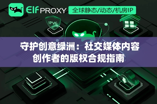  守护创意绿洲：社交媒体内容创作者的版权合规指南