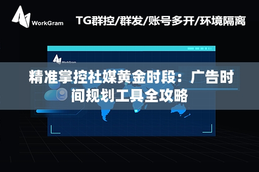  精准掌控社媒黄金时段：广告时间规划工具全攻略