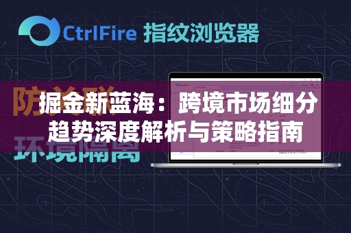  掘金新蓝海：跨境市场细分趋势深度解析与策略指南