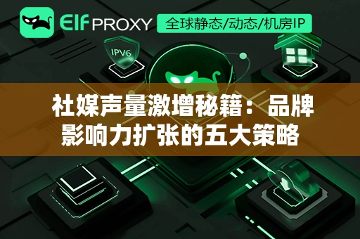  社媒声量激增秘籍：品牌影响力扩张的五大策略