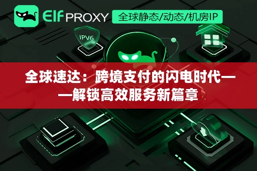  全球速达：跨境支付的闪电时代——解锁高效服务新篇章