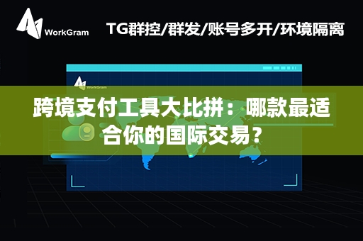 跨境支付工具大比拼：哪款最适合你的国际交易？