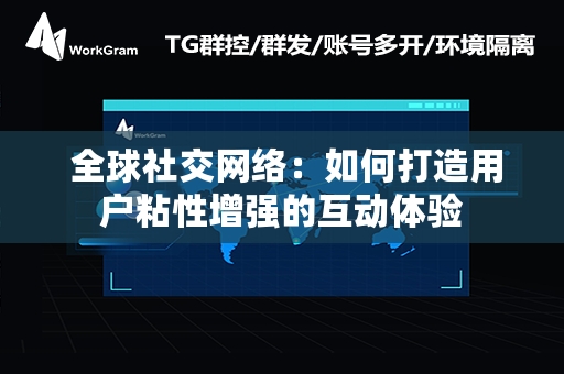  全球社交网络：如何打造用户粘性增强的互动体验