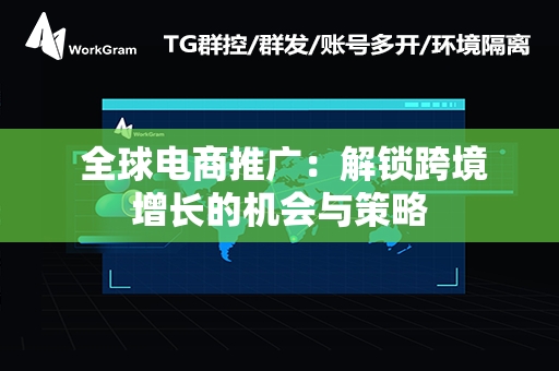  全球电商推广：解锁跨境增长的机会与策略