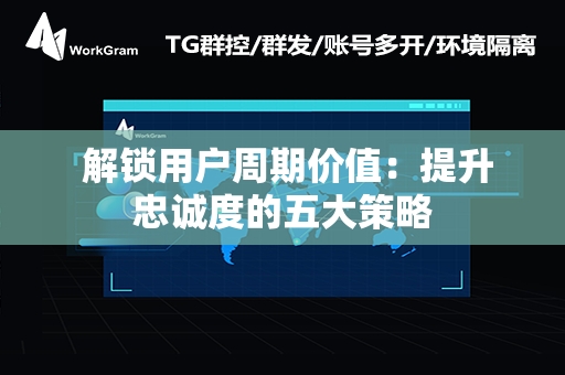  解锁用户周期价值：提升忠诚度的五大策略