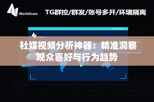  社媒视频分析神器：精准洞察观众喜好与行为趋势