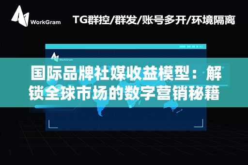  国际品牌社媒收益模型：解锁全球市场的数字营销秘籍