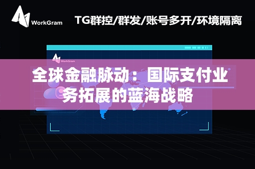  全球金融脉动：国际支付业务拓展的蓝海战略