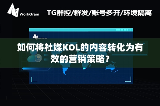 如何将社媒KOL的内容转化为有效的营销策略？