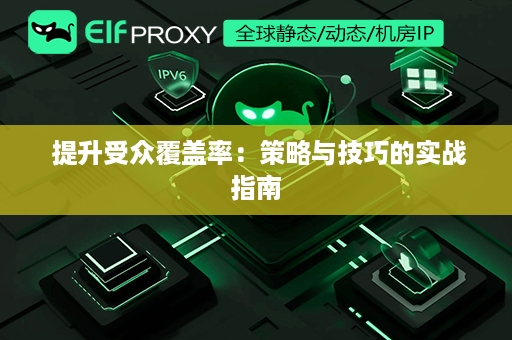  提升受众覆盖率：策略与技巧的实战指南