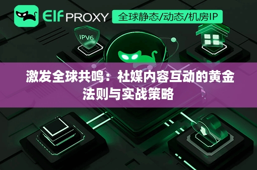  激发全球共鸣：社媒内容互动的黄金法则与实战策略