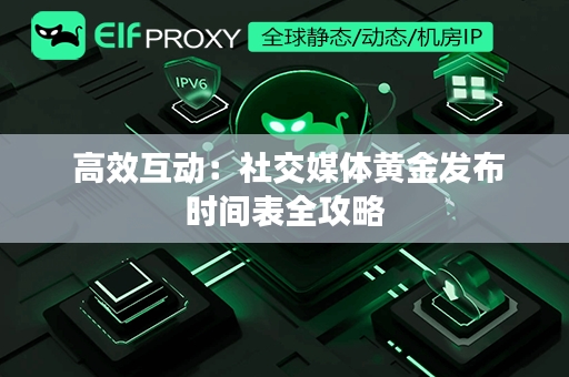  高效互动：社交媒体黄金发布时间表全攻略