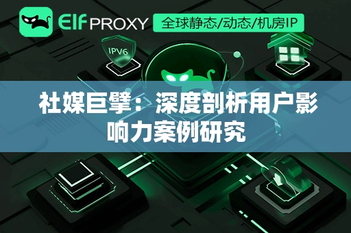  社媒巨擘：深度剖析用户影响力案例研究