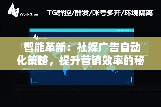  智能革新：社媒广告自动化策略，提升营销效率的秘密武器